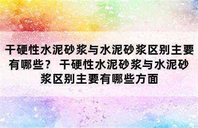 干硬性水泥砂浆与水泥砂浆区别主要有哪些？ 干硬性水泥砂浆与水泥砂浆区别主要有哪些方面